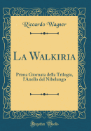 La Walkiria: Prima Giornata Della Trilogia, l'Anello del Nibelungo (Classic Reprint)