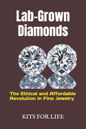 Lab-Grown Diamonds: The Ethical and Affordable Revolution in Fine Jewelry: A Complete Guide to Understanding, Comparing, and Choosing Lab-Grown Diamonds Over Natural Diamonds