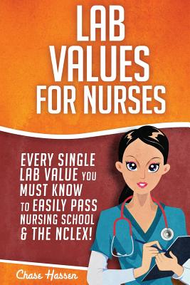 Lab Values for Nurses: Every Single Lab Value You Must Know To Easily Pass Nursing School & The NCLEX! - Superhero, Nurse (Contributions by), and Hassen, Chase