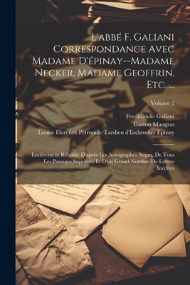 L'abb F. Galiani Correspondance Avec Madame D'pinay--Madame Necker, Madame Geoffrin, Etc. ...: Entirement Rtabli D'aprs Les Autographes Augm. De Tous Les Passages Suprims Et D'un Grand Nombre De Lettres Indites; Volume 2 - Maugras, Gaston, and Perey, Lucien, and Galiani, Ferdinando