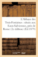 L'Abbaye Des Trois-Fontaines: Situee Aux Eaux-Salviennes, Pres de Rome