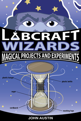 Labcraft Wizards: Magical Projects and Experiments - Austin, John, PhD