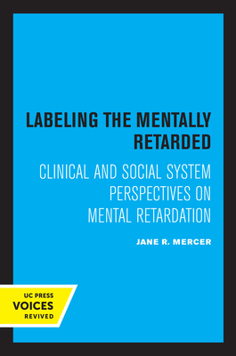 Labeling the Mentally Retarded: Clinical and Social System Perspectives on Mental Retardation - Mercer, Jane R