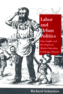 Labor and Urban Politics: Class Conflict and the Origins of Modern Liberalism in Chicago, 1864-97 - Schneirov, Richard