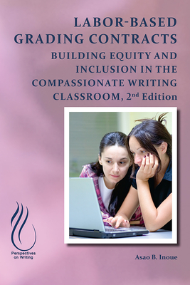 Labor-Based Grading Contracts: Building Equity and Inclusion in the Compassionate Classroom - Inoue, Asao B