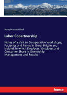 Labor Copartnership: Notes of a Visit to Co-operative Workshops, Factories and Farms in Great Britain and Ireland, in which Employer, Employ, and Consumer Share in Ownership, Management and Results