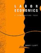 Labor Economics: A Comparative Text - Elliott, Robert