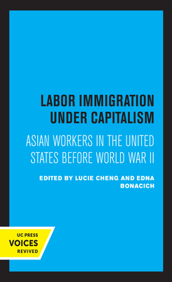 Labor Immigration Under Capitalism: Asian Workers in the United States Before World War II - Cheng, Lucie (Editor), and Bonacich, Edna (Editor)
