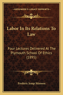 Labor In Its Relations To Law: Four Lectures Delivered At The Plymouth School Of Ethics (1895)