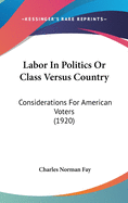 Labor In Politics Or Class Versus Country: Considerations For American Voters (1920)