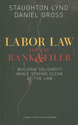 Labor Law for the Rank & Filer: Building Solidarity While Staying Clear of the Law - Lynd, Staughton, and Gross, Daniel