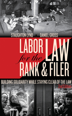 Labor Law for the Rank & Filer: Building Solidarity While Staying Clear of the Law - Lynd, Staughton, and Gross, Daniel