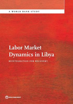 Labor Market Dynamics in Libya: Reintegration for Recovery - Bank, The World