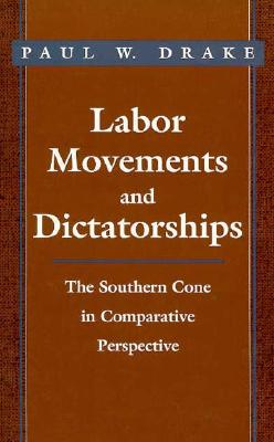 Labor Movements and Dictatorships - Drake, Paul W, Professor