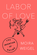 Labor of Love: The Invention of Dating