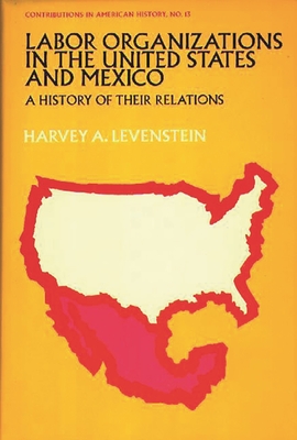 Labor Organization in the United States and Mexico: A History of Their Relations - Levenstein, Harvey