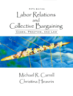 Labor Relations and Collective Bargaining: Cases, Practice, and Law - Carrell, Michael R, and Heavrin, Christina