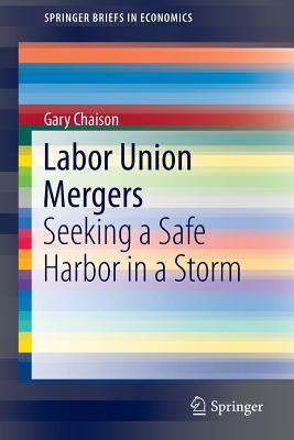 Labor Union Mergers: Seeking a Safe Harbor in a Storm - Chaison, Gary