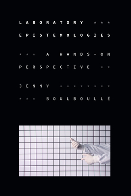 Laboratory Epistemologies: A Hands-On Perspective - Boulboull, Jenny