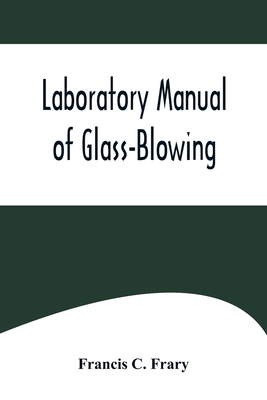Laboratory Manual of Glass-Blowing - C Frary, Francis