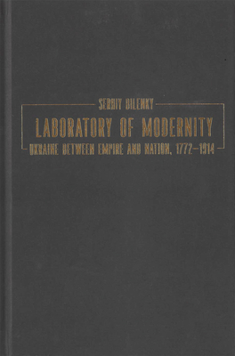Laboratory of Modernity: Ukraine Between Empire and Nation, 1772-1914 - Bilenky, Serhiy