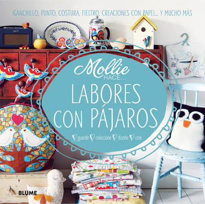 Labores Con Pajaros: Ganchillo, Punto, Costura, Fieltro, Creaciones Con Papel . . . y Mucho Mas - Mollie Makes