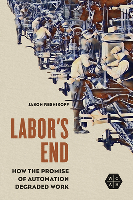 Labor's End: How the Promise of Automation Degraded Work - Resnikoff, Jason