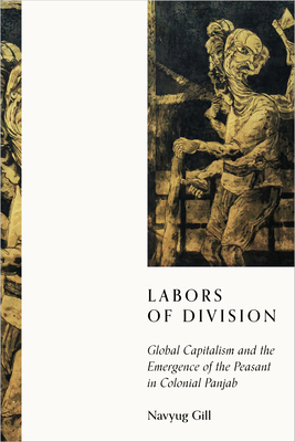 Labors of Division: Global Capitalism and the Emergence of the Peasant in Colonial Panjab - Gill, Navyug