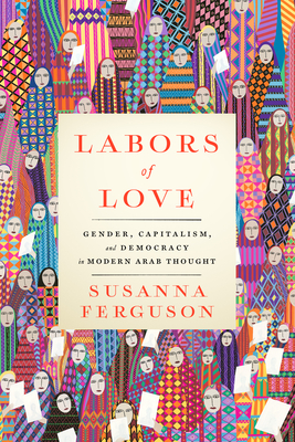 Labors of Love: Gender, Capitalism, and Democracy in Modern Arab Thought - Ferguson, Susanna