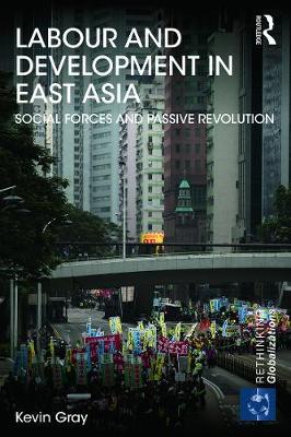 Labour and Development in East Asia: Social Forces and Passive Revolution - Gray, Kevin