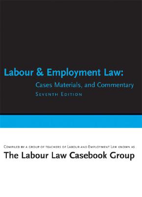 Labour and Employment Law: Cases, Materials, and Commentary - Labour Law Casebook Group (Editor), and Irwin Law Inc (Creator)