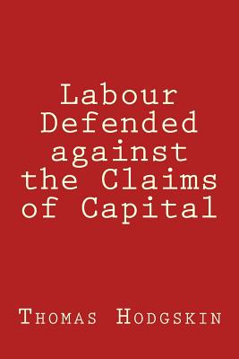 Labour Defended Against the Claims of Capital - Hodgskin, Thomas