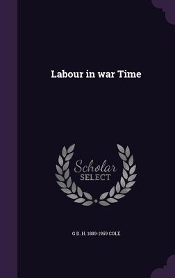 Labour in War Time - Cole, G D H 1889-1959