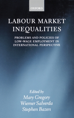 Labour Market Inequalities: Problems and Policies of Low-Wage Employment in International Perspective - Gregory, Mary (Editor), and Salverda, Wiemer (Editor), and Bazen, Stephen (Editor)