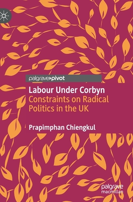 Labour Under Corbyn: Constraints on Radical Politics in the UK - Chiengkul, Prapimphan