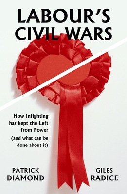 Labour's Civil Wars: How infighting has kept the left from power (and what can be done about it) - Diamond, Patrick