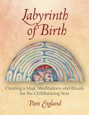 Labyrinth of Birth: Creating a Map, Meditations and Rituals for Your Childbearing Year - England, Pam, Ma