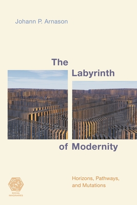 Labyrinth of Modernity: Horizons, Pathways and Mutations - Arnason, Johann P