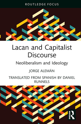 Lacan and Capitalist Discourse: Neoliberalism and Ideology - Alemn, Jorge, and Runnels, Daniel (Translated by)