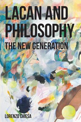 Lacan and Philosophy: The New Generation - Chiesa, Lorenzo (Editor)