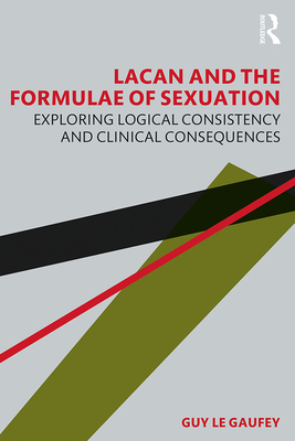 Lacan and the Formulae of Sexuation: Exploring Logical Consistency and Clinical Consequences - Le Gaufey, Guy