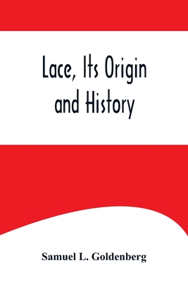 Lace, Its Origin and History - L Goldenberg, Samuel