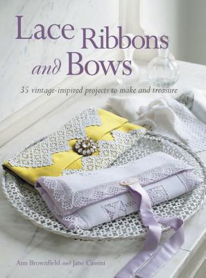 Lace, Ribbons and Bows: 35 Vintage-Inspired Projects to Make and Treasure - Brownfield, Ann, and Cassini, Jane