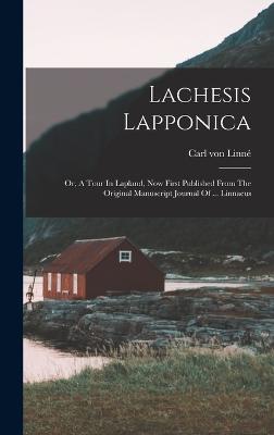 Lachesis Lapponica: Or, A Tour In Lapland, Now First Published From The Original Manuscript Journal Of ... Linnaeus - Linn, Carl Von