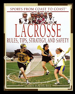 Lacrosse: Rules, Tips, Strategy, and Safety - Hayhurst, Chris