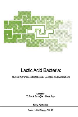 Lactic Acid Bacteria: Current Advances in Metabolism, Genetics and Applications - Bozoglu, T Faruk (Editor), and Ray, Bibek, Ph.D. (Editor)