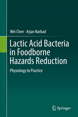 Lactic Acid Bacteria in Foodborne Hazards Reduction: Physiology to Practice - Chen, Wei, and Narbad, Arjan