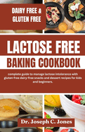 Lactose Free Baking Cookbook: complete guide to manage lactose intolerance with gluten-free dairy-free snacks and dessert recipes for kids and beginners.