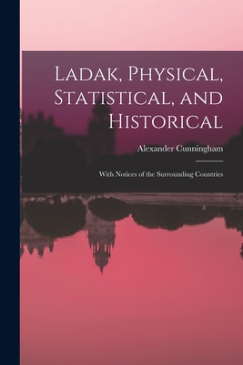 Ladak, Physical, Statistical, and Historical; With Notices of the Surrounding Countries - Cunningham, Alexander