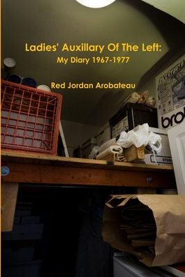 Ladies' Auxillary Of The Left/Champagne, Firecrackers, Gunshots & The Smoke From The Death Factory: My Diary 1967-1977 - Arobateau, Red Jordan
